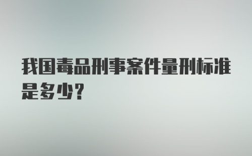 我国毒品刑事案件量刑标准是多少？