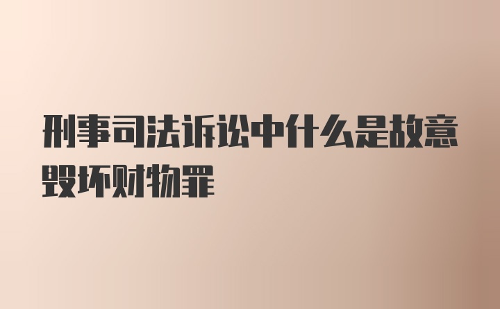 刑事司法诉讼中什么是故意毁坏财物罪