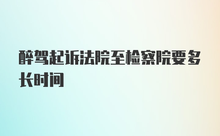 醉驾起诉法院至检察院要多长时间