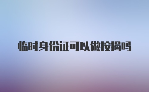 临时身份证可以做按揭吗