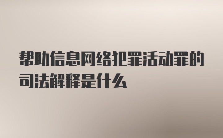 帮助信息网络犯罪活动罪的司法解释是什么