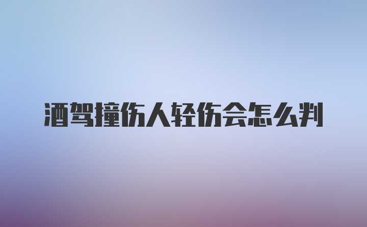 酒驾撞伤人轻伤会怎么判