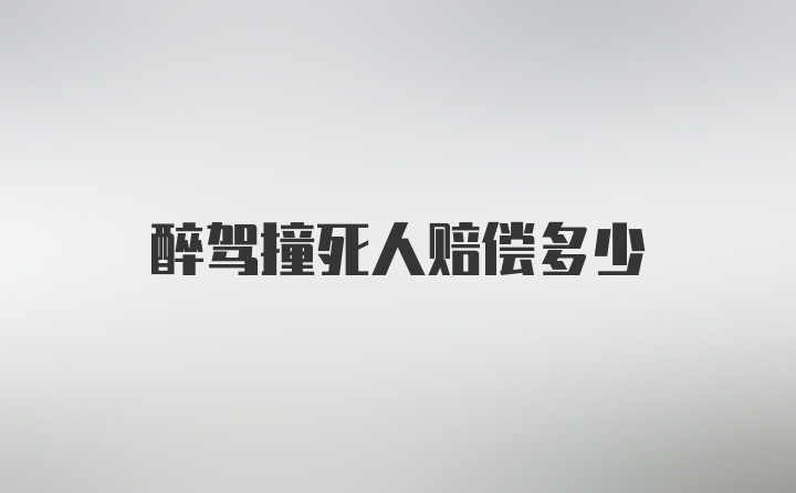 醉驾撞死人赔偿多少