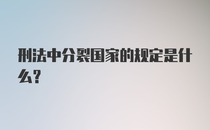 刑法中分裂国家的规定是什么？