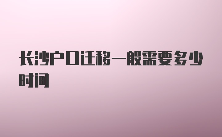 长沙户口迁移一般需要多少时间