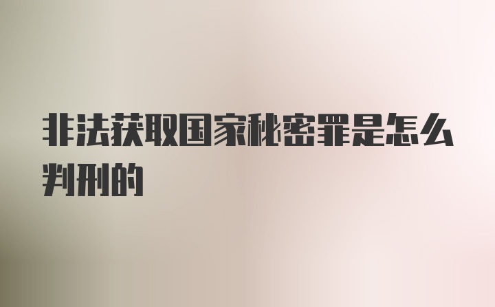 非法获取国家秘密罪是怎么判刑的