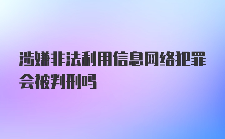 涉嫌非法利用信息网络犯罪会被判刑吗