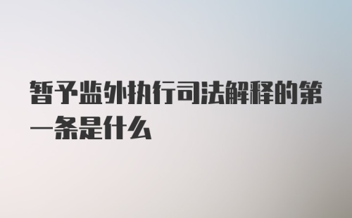 暂予监外执行司法解释的第一条是什么