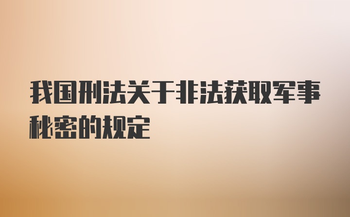 我国刑法关于非法获取军事秘密的规定