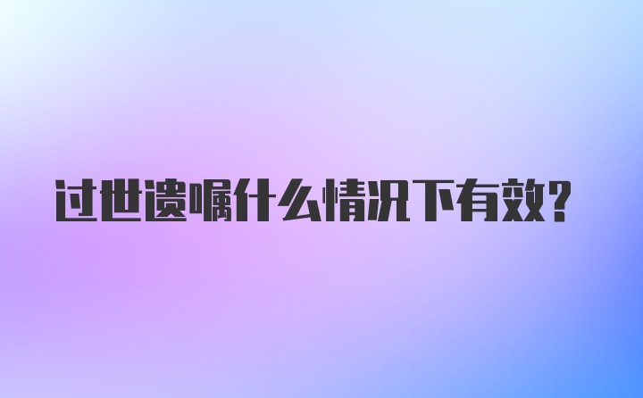 过世遗嘱什么情况下有效？