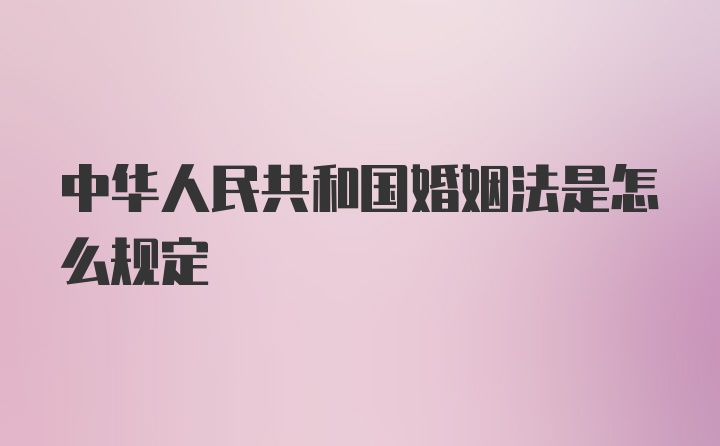 中华人民共和国婚姻法是怎么规定