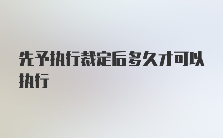 先予执行裁定后多久才可以执行