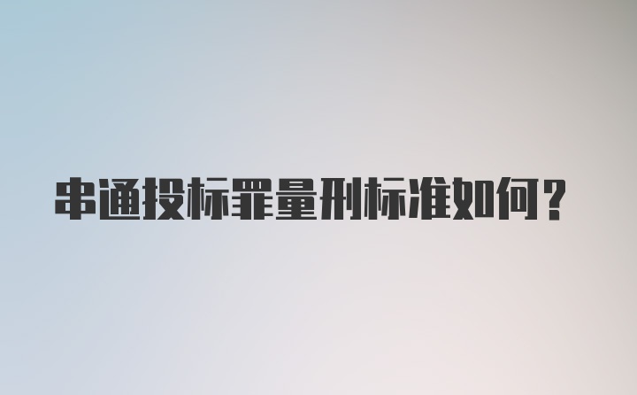 串通投标罪量刑标准如何？