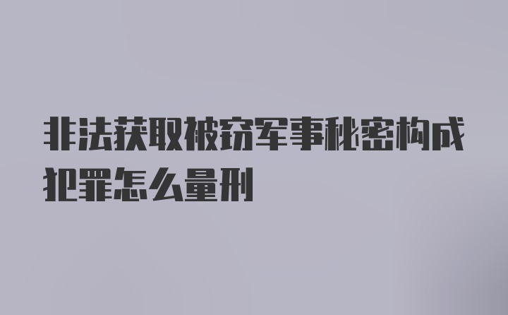 非法获取被窃军事秘密构成犯罪怎么量刑