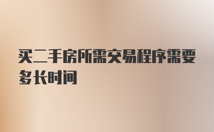 买二手房所需交易程序需要多长时间