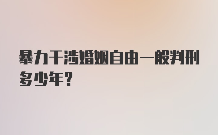 暴力干涉婚姻自由一般判刑多少年?