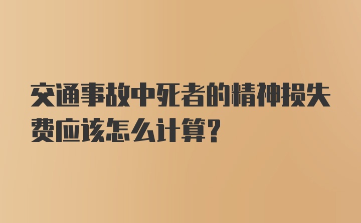 交通事故中死者的精神损失费应该怎么计算？