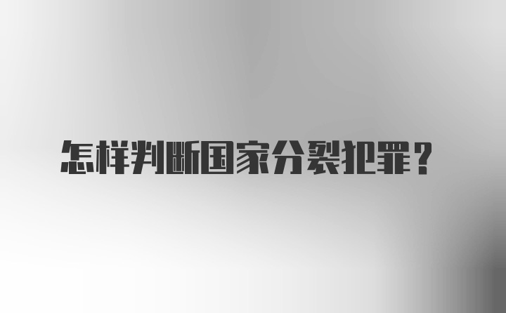 怎样判断国家分裂犯罪？