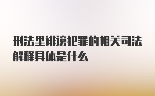 刑法里诽谤犯罪的相关司法解释具体是什么