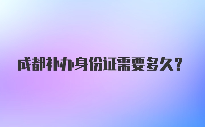 成都补办身份证需要多久？