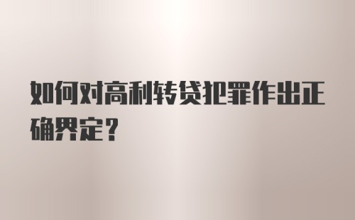 如何对高利转贷犯罪作出正确界定？