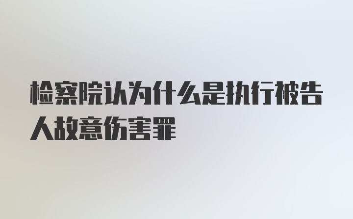 检察院认为什么是执行被告人故意伤害罪