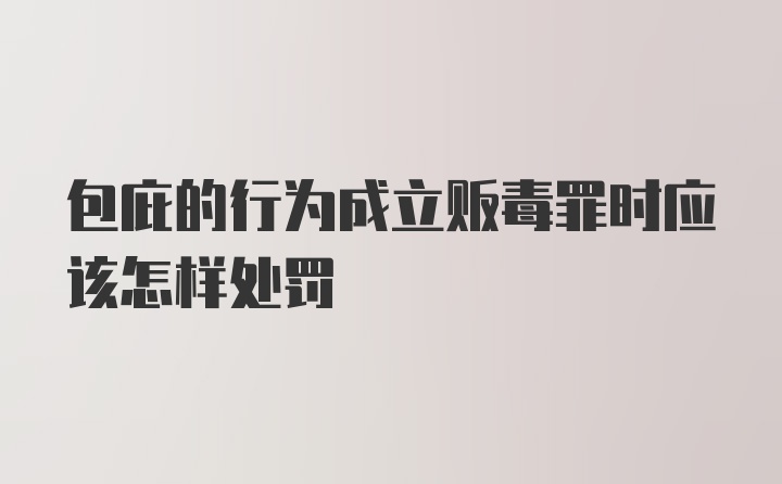 包庇的行为成立贩毒罪时应该怎样处罚