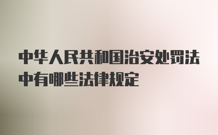 中华人民共和国治安处罚法中有哪些法律规定