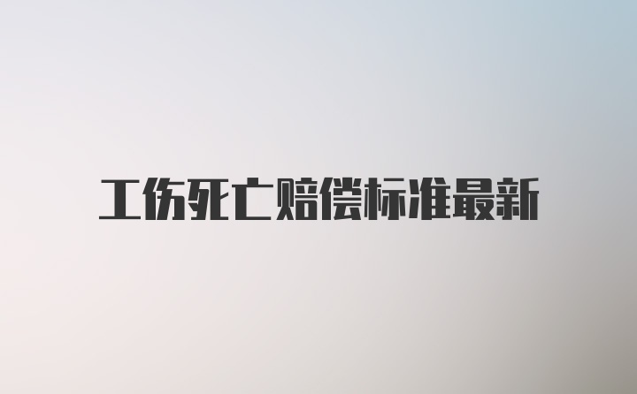 工伤死亡赔偿标准最新