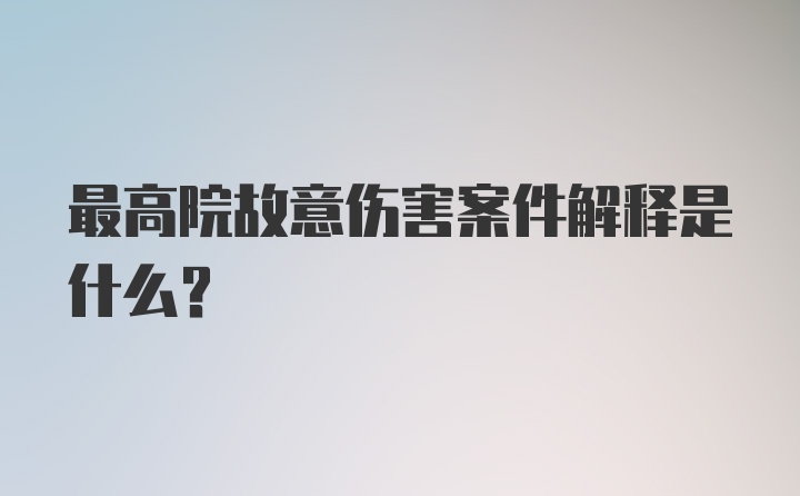 最高院故意伤害案件解释是什么?