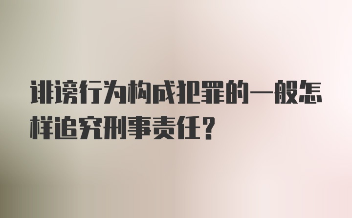 诽谤行为构成犯罪的一般怎样追究刑事责任？