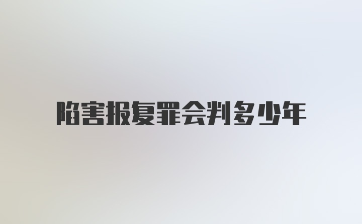 陷害报复罪会判多少年