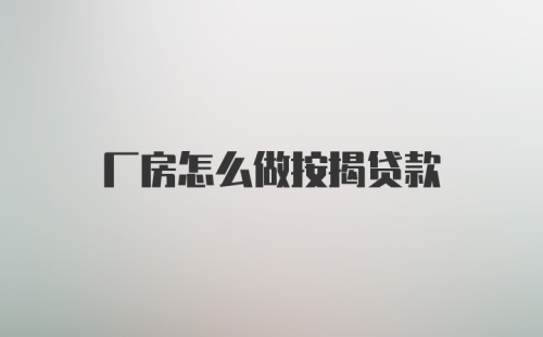 厂房怎么做按揭贷款