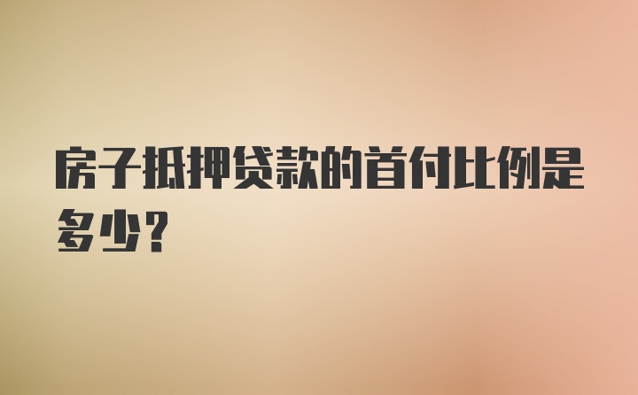 房子抵押贷款的首付比例是多少？