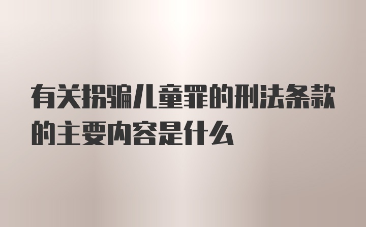 有关拐骗儿童罪的刑法条款的主要内容是什么