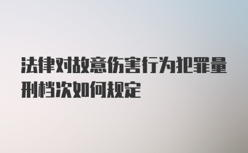 法律对故意伤害行为犯罪量刑档次如何规定