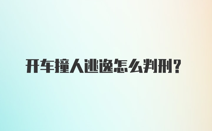 开车撞人逃逸怎么判刑？