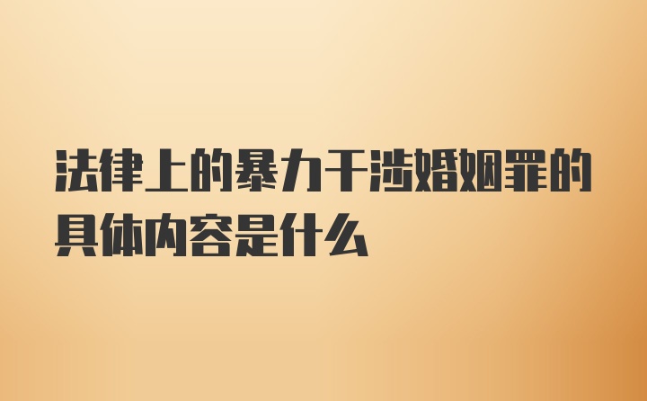 法律上的暴力干涉婚姻罪的具体内容是什么