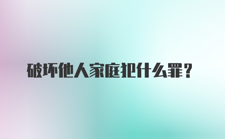 破坏他人家庭犯什么罪？