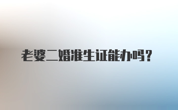 老婆二婚准生证能办吗？