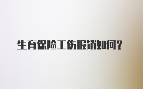 生育保险工伤报销如何？