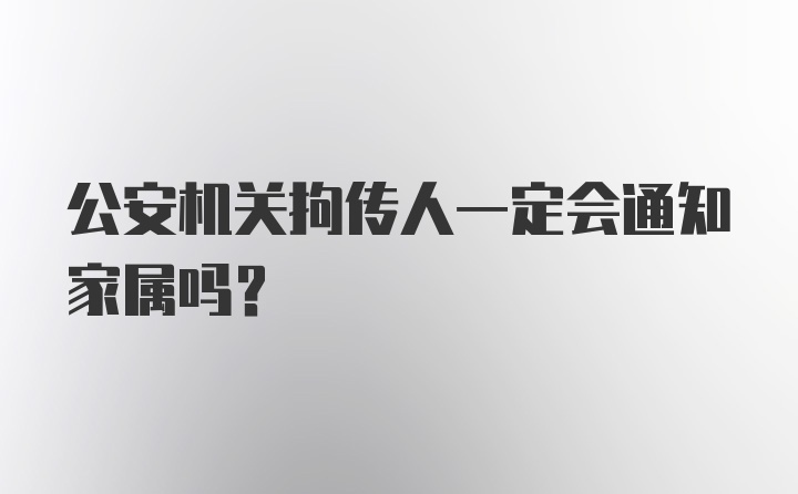 公安机关拘传人一定会通知家属吗？