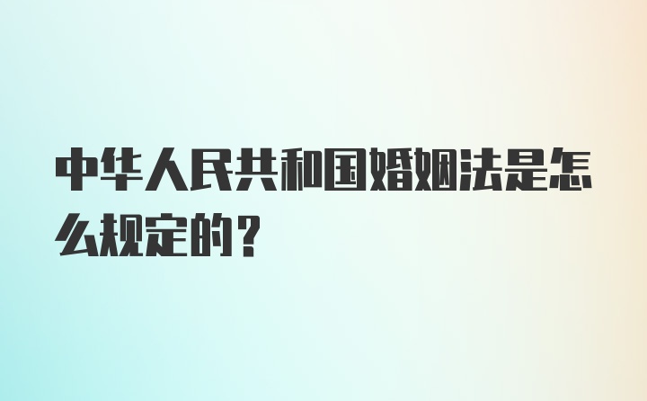 中华人民共和国婚姻法是怎么规定的？