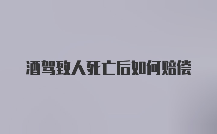 酒驾致人死亡后如何赔偿