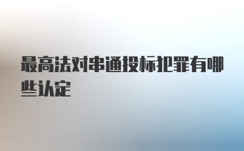 最高法对串通投标犯罪有哪些认定