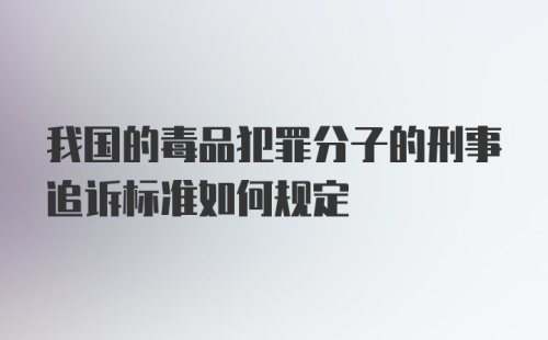 我国的毒品犯罪分子的刑事追诉标准如何规定