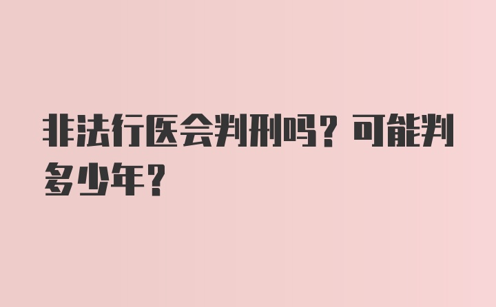 非法行医会判刑吗？可能判多少年？