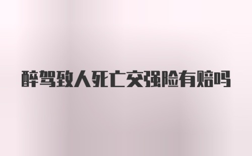 醉驾致人死亡交强险有赔吗