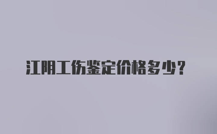 江阴工伤鉴定价格多少？