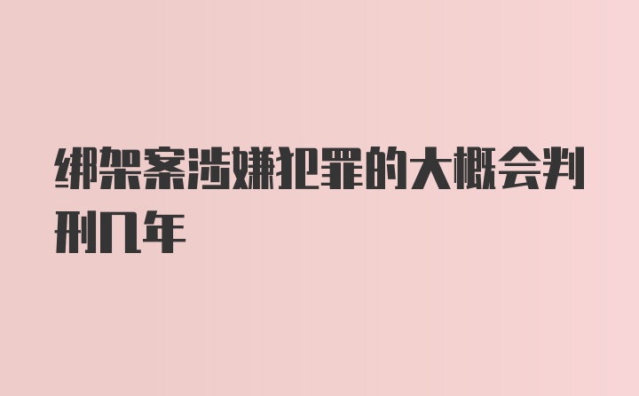 绑架案涉嫌犯罪的大概会判刑几年